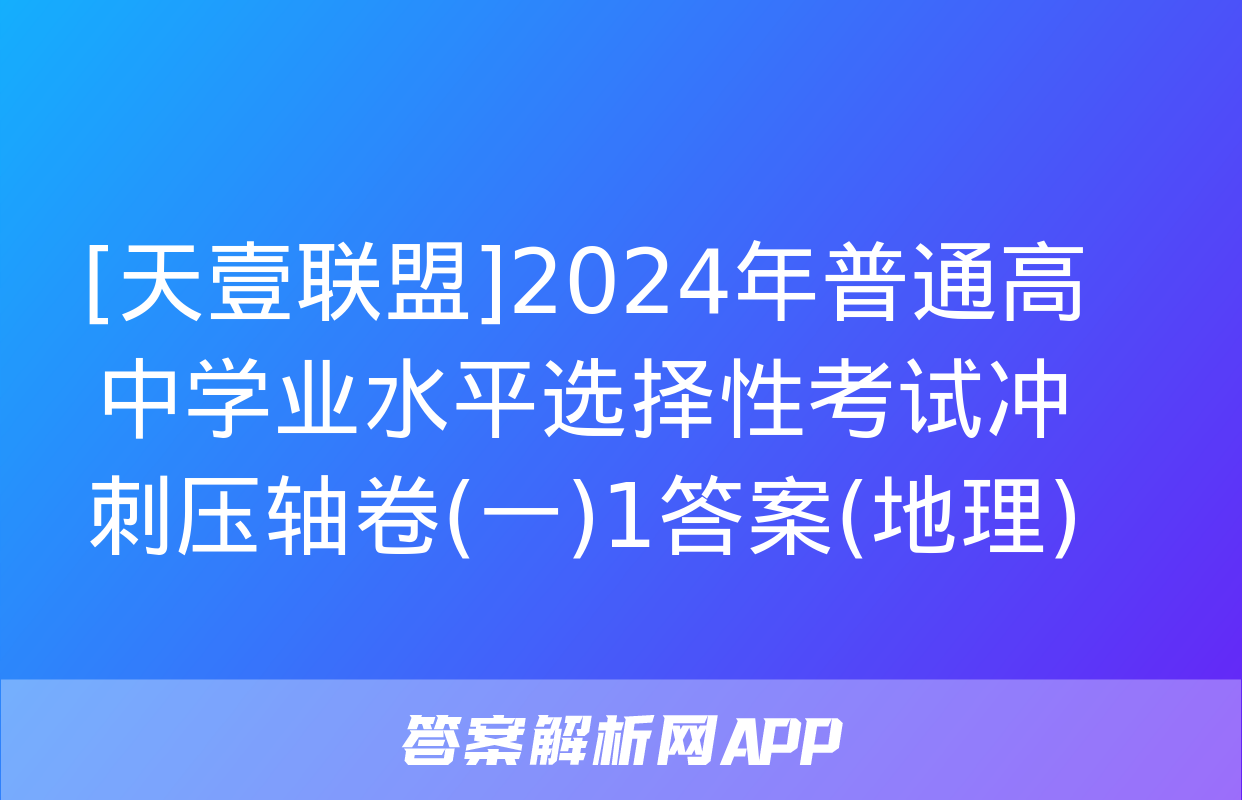 [天壹联盟]2024年普通高中学业水平选择性考试冲刺压轴卷(一)1答案(地理)