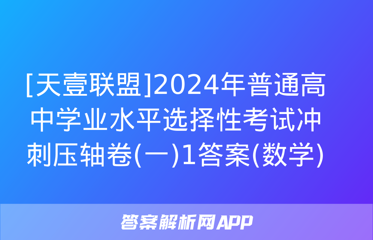 [天壹联盟]2024年普通高中学业水平选择性考试冲刺压轴卷(一)1答案(数学)