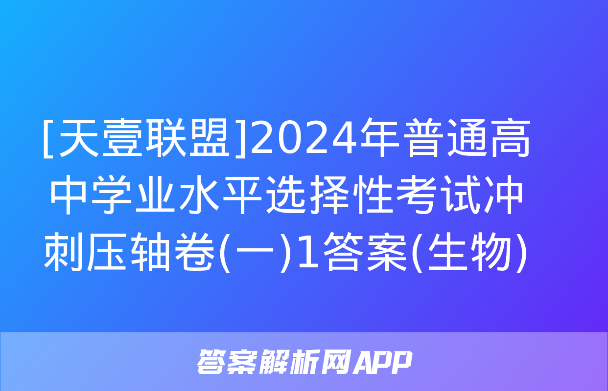 [天壹联盟]2024年普通高中学业水平选择性考试冲刺压轴卷(一)1答案(生物)