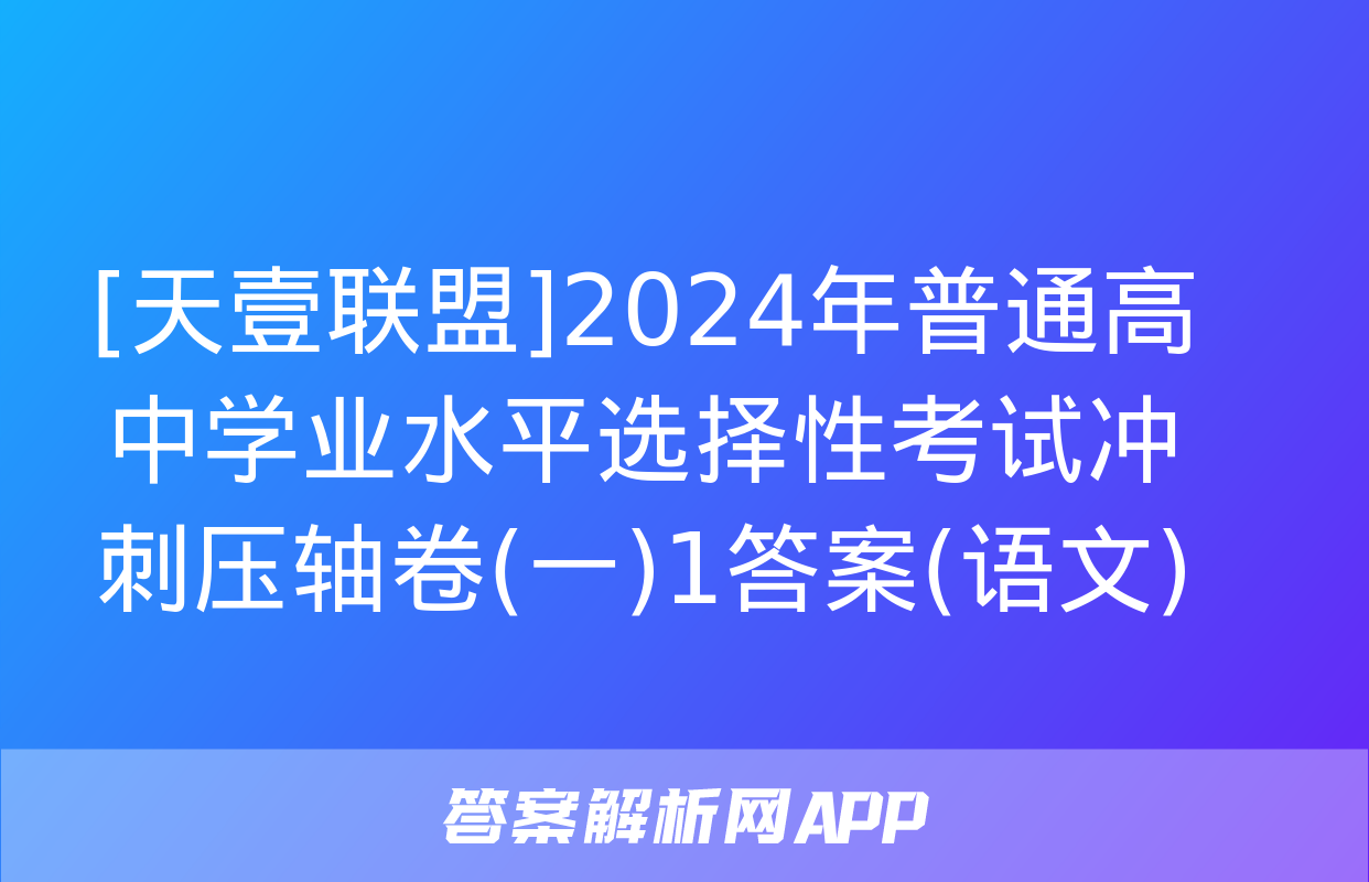 [天壹联盟]2024年普通高中学业水平选择性考试冲刺压轴卷(一)1答案(语文)