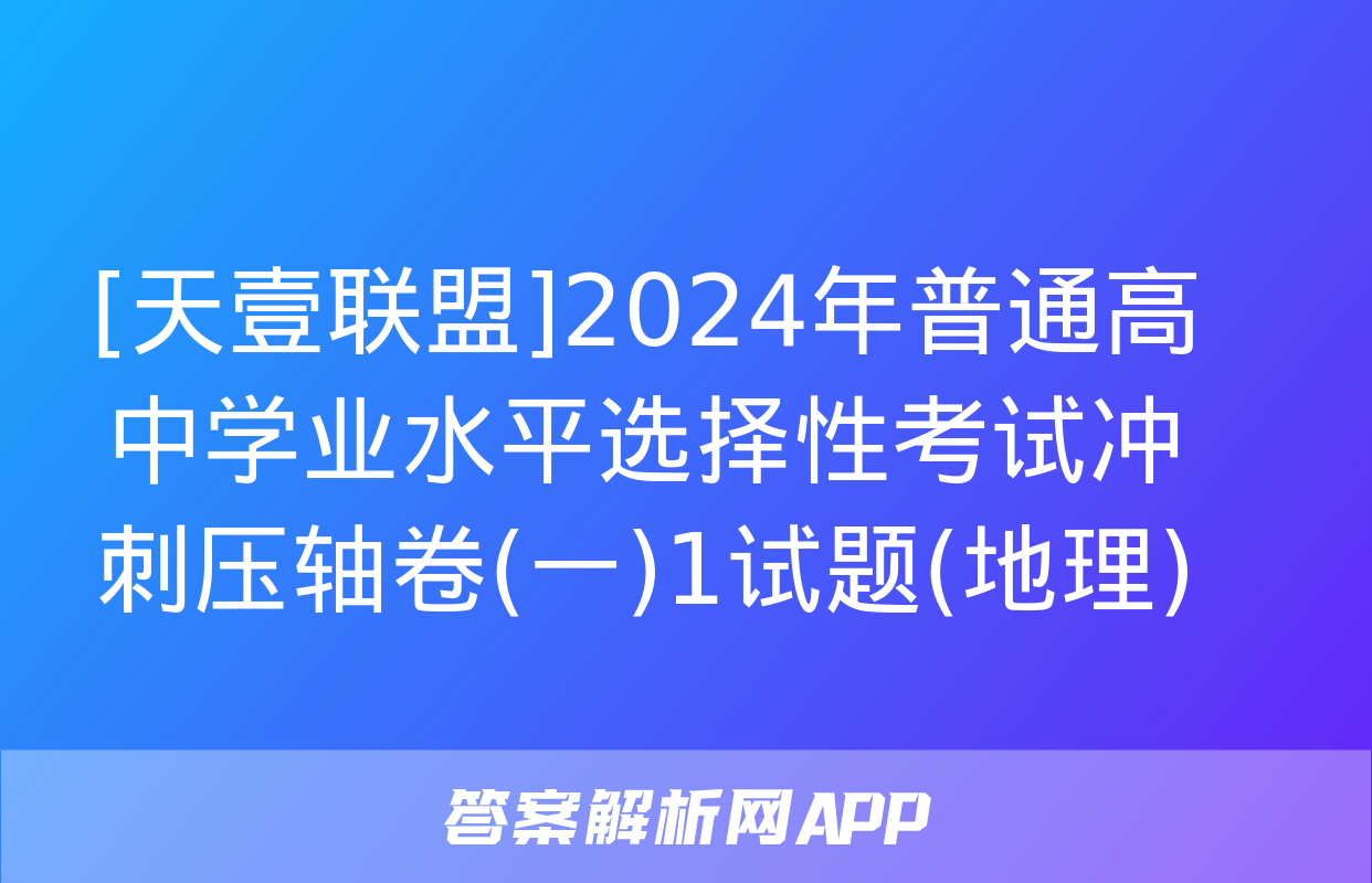 [天壹联盟]2024年普通高中学业水平选择性考试冲刺压轴卷(一)1试题(地理)