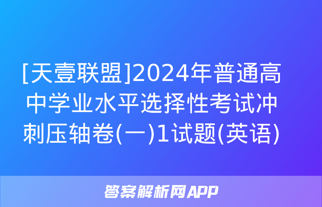 [天壹联盟]2024年普通高中学业水平选择性考试冲刺压轴卷(一)1试题(英语)