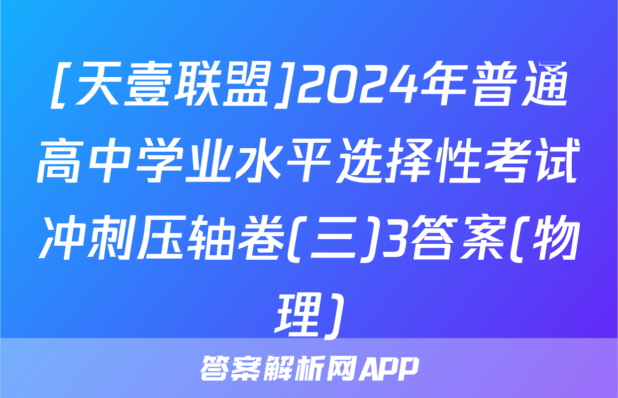 [天壹联盟]2024年普通高中学业水平选择性考试冲刺压轴卷(三)3答案(物理)
