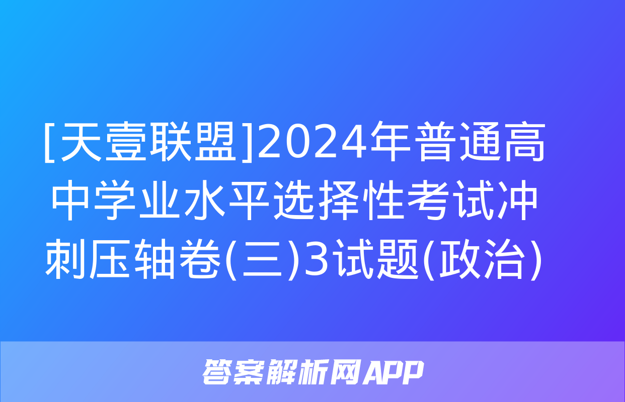 [天壹联盟]2024年普通高中学业水平选择性考试冲刺压轴卷(三)3试题(政治)