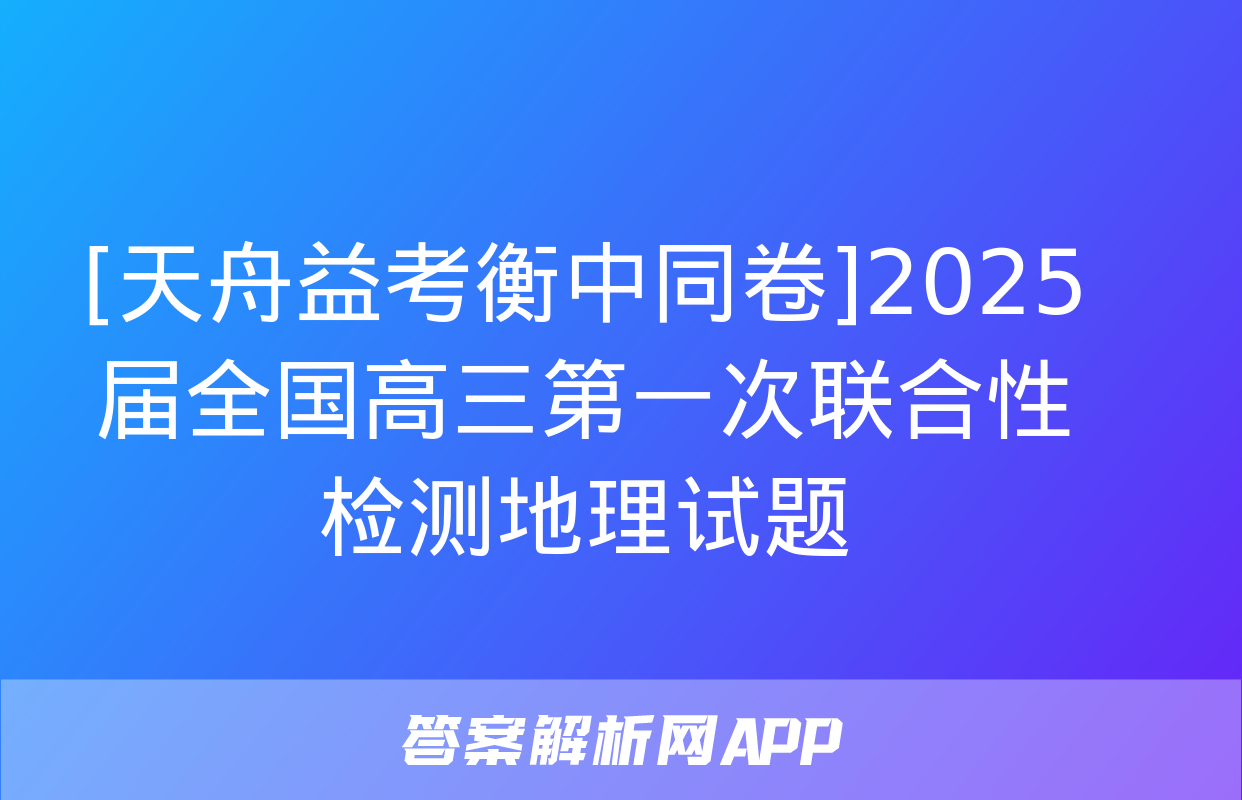 [天舟益考衡中同卷]2025届全国高三第一次联合性检测地理试题