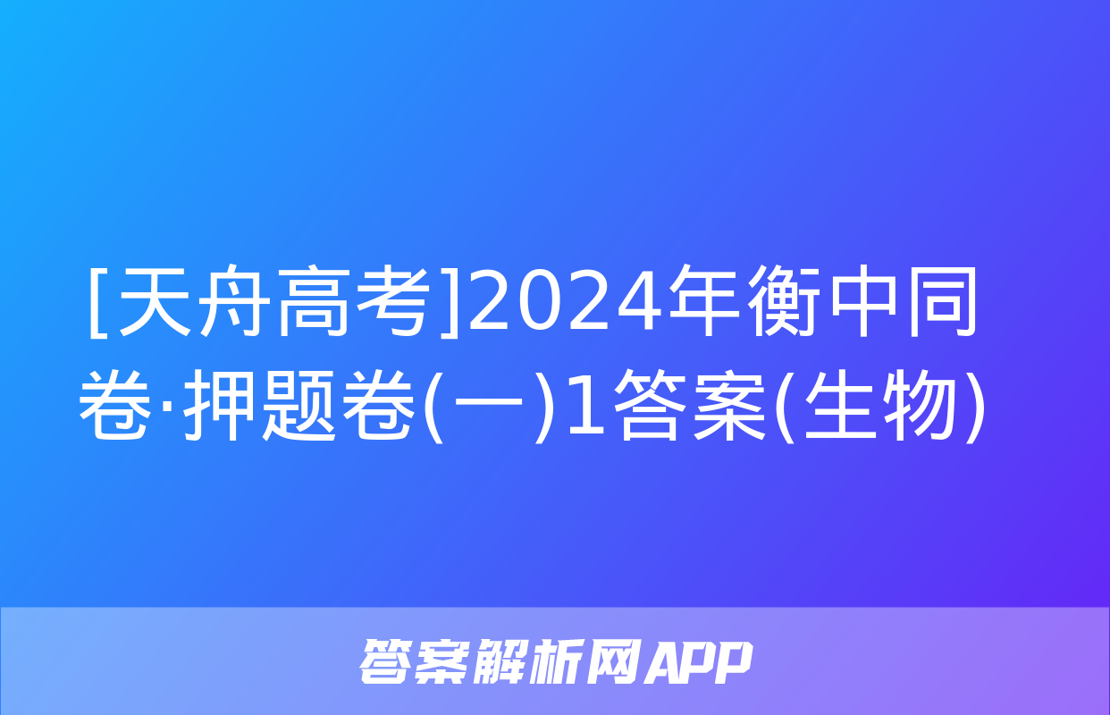 [天舟高考]2024年衡中同卷·押题卷(一)1答案(生物)