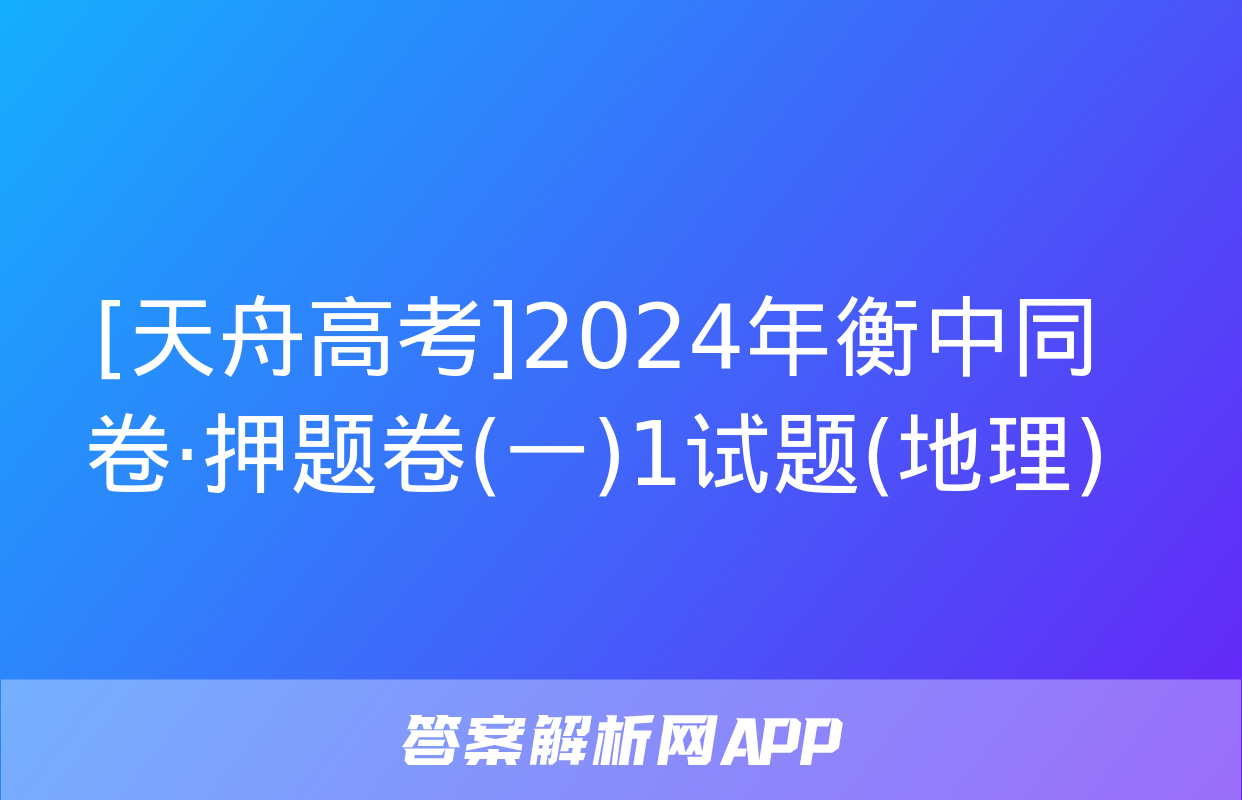 [天舟高考]2024年衡中同卷·押题卷(一)1试题(地理)