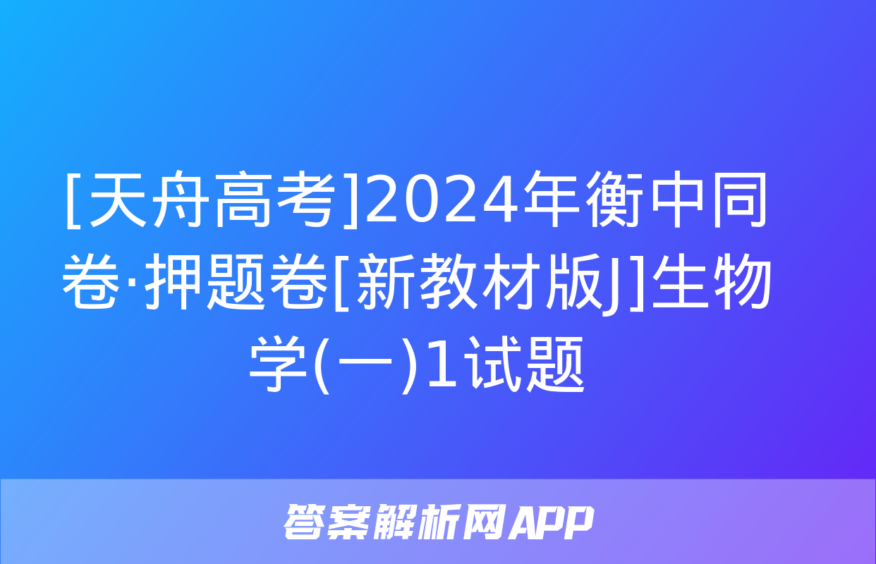 [天舟高考]2024年衡中同卷·押题卷[新教材版J]生物学(一)1试题