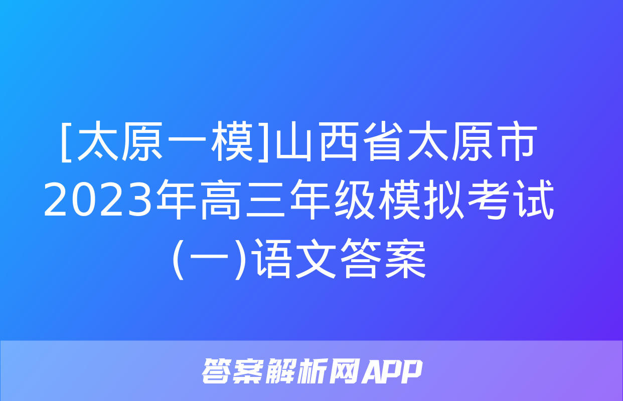 [太原一模]山西省太原市2023年高三年级模拟考试(一)语文答案