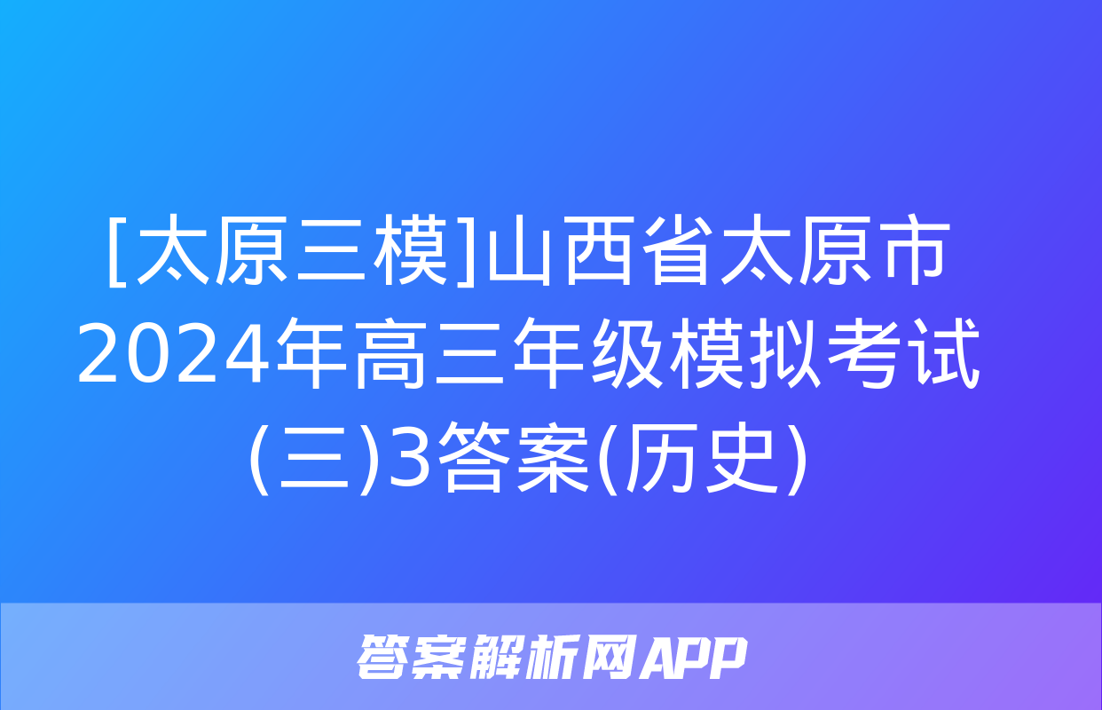 [太原三模]山西省太原市2024年高三年级模拟考试(三)3答案(历史)