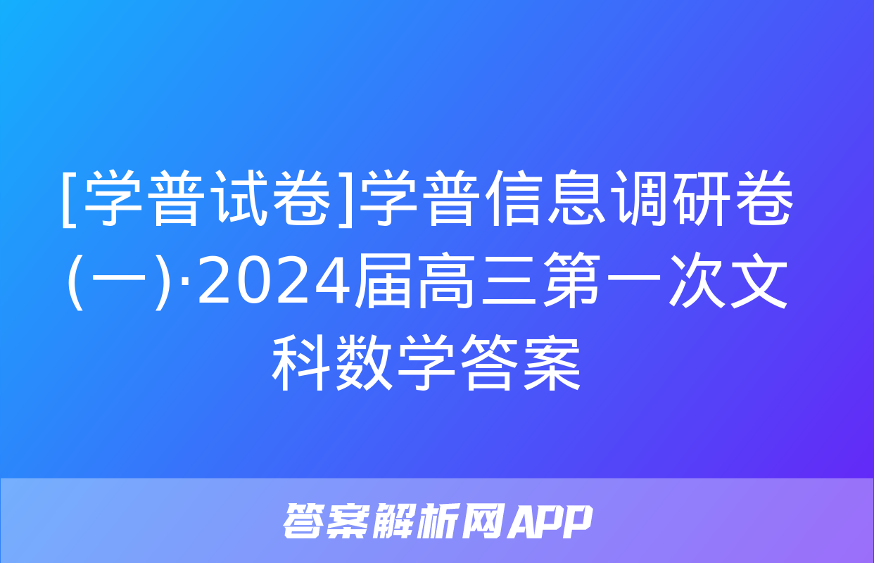 [学普试卷]学普信息调研卷(一)·2024届高三第一次文科数学答案