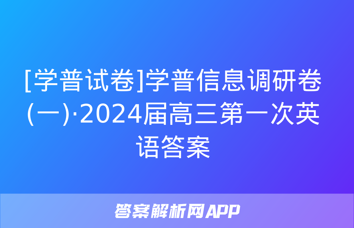 [学普试卷]学普信息调研卷(一)·2024届高三第一次英语答案