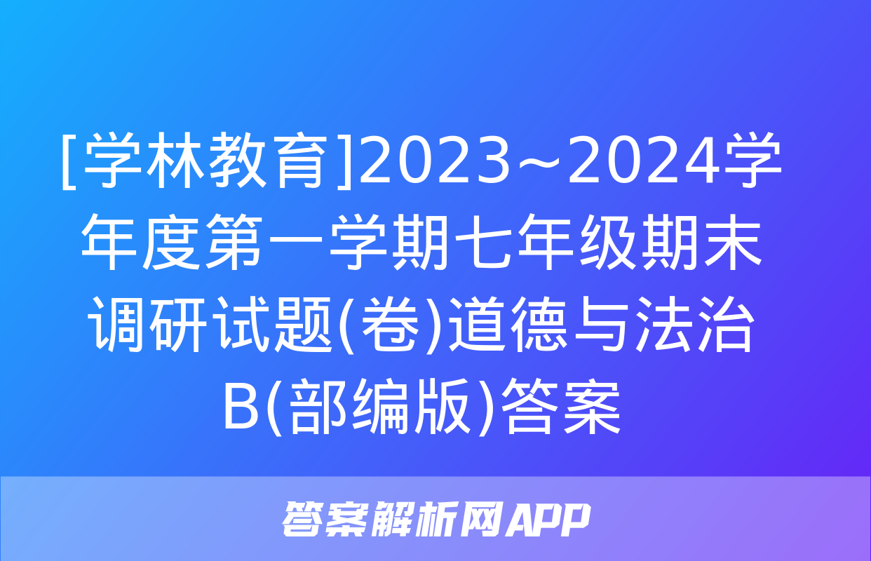 [学林教育]2023~2024学年度第一学期七年级期末调研试题(卷)道德与法治B(部编版)答案