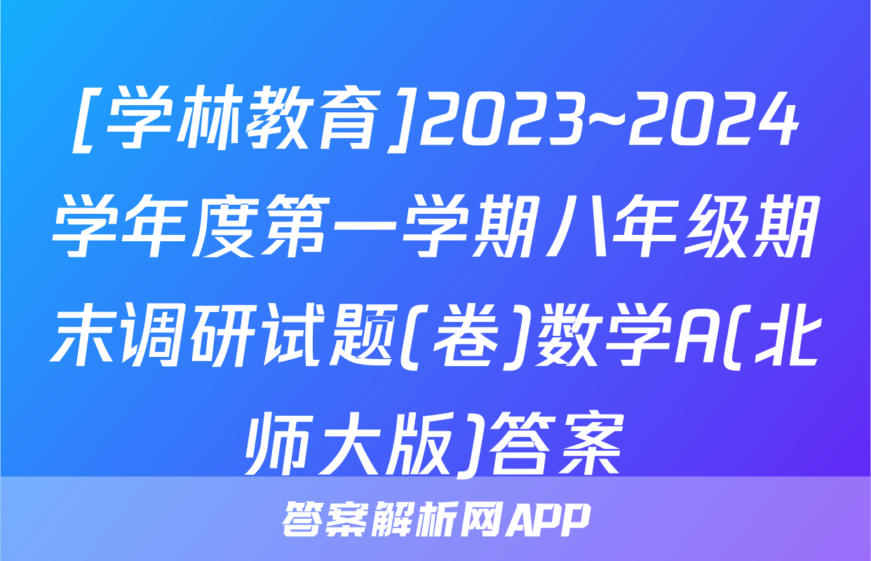 [学林教育]2023~2024学年度第一学期八年级期末调研试题(卷)数学A(北师大版)答案