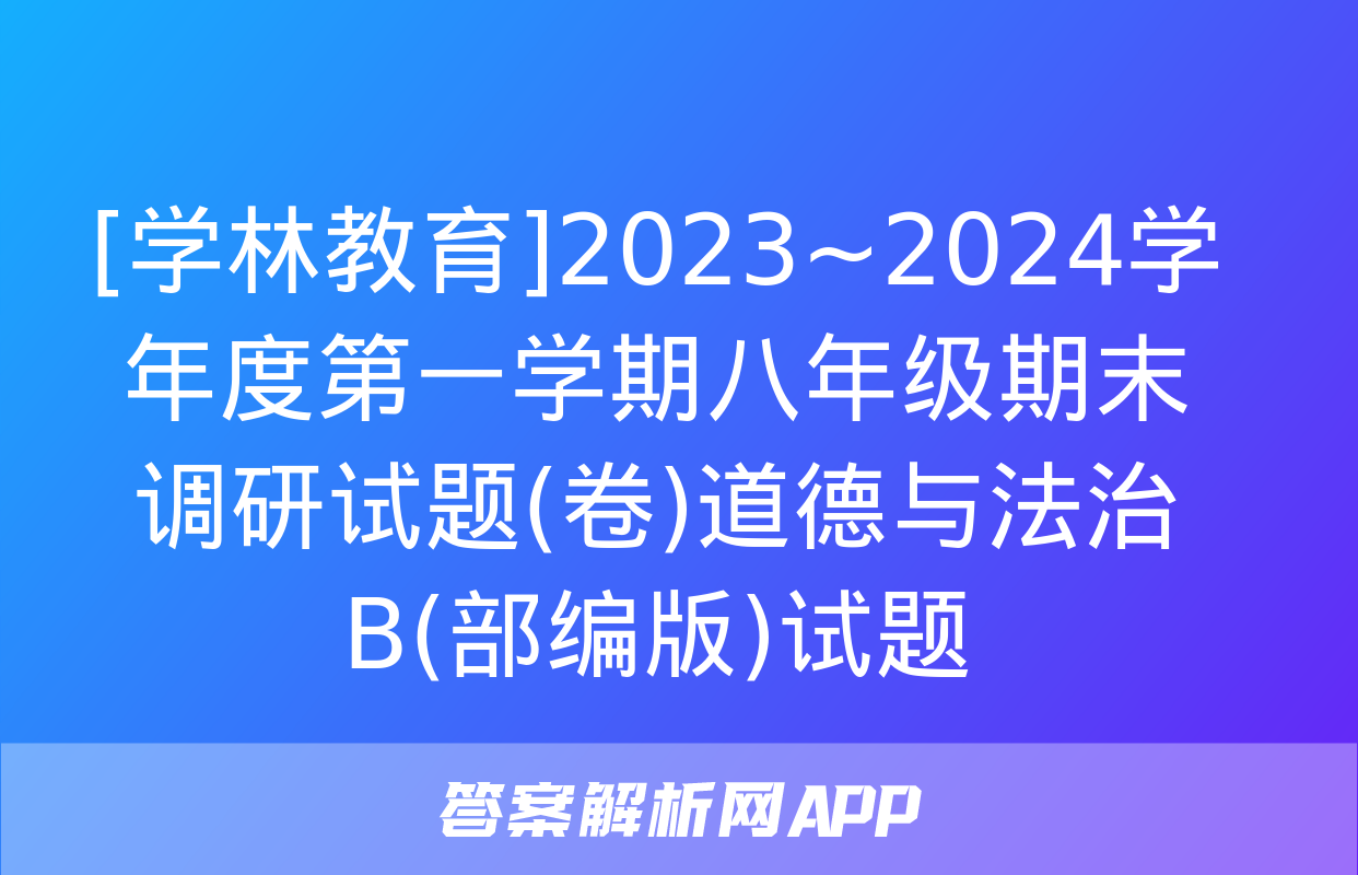 [学林教育]2023~2024学年度第一学期八年级期末调研试题(卷)道德与法治B(部编版)试题