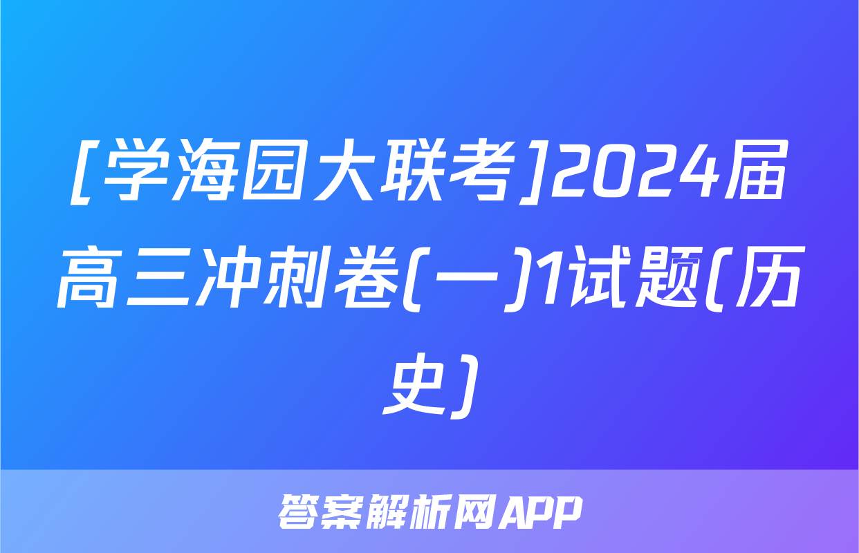 [学海园大联考]2024届高三冲刺卷(一)1试题(历史)