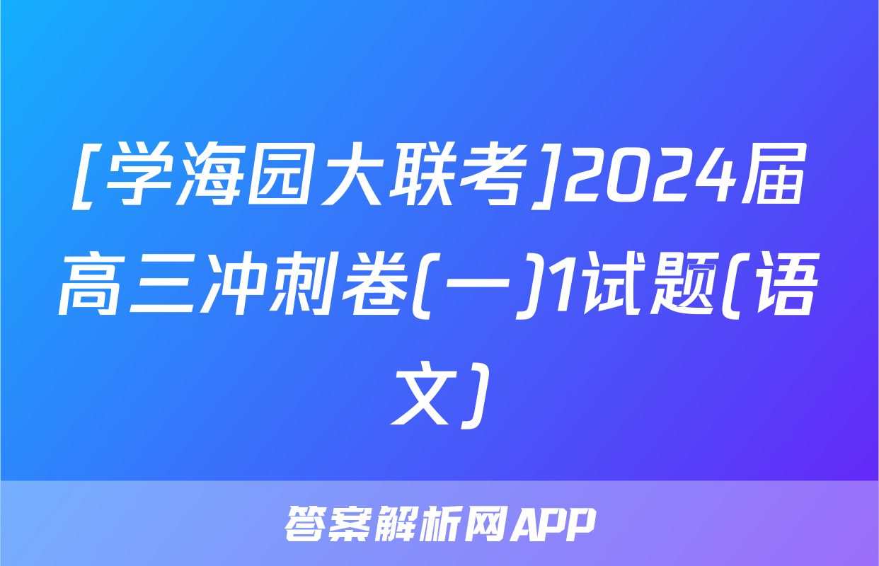[学海园大联考]2024届高三冲刺卷(一)1试题(语文)
