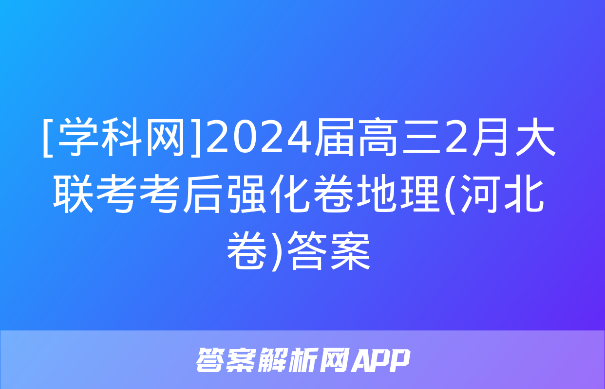 [学科网]2024届高三2月大联考考后强化卷地理(河北卷)答案