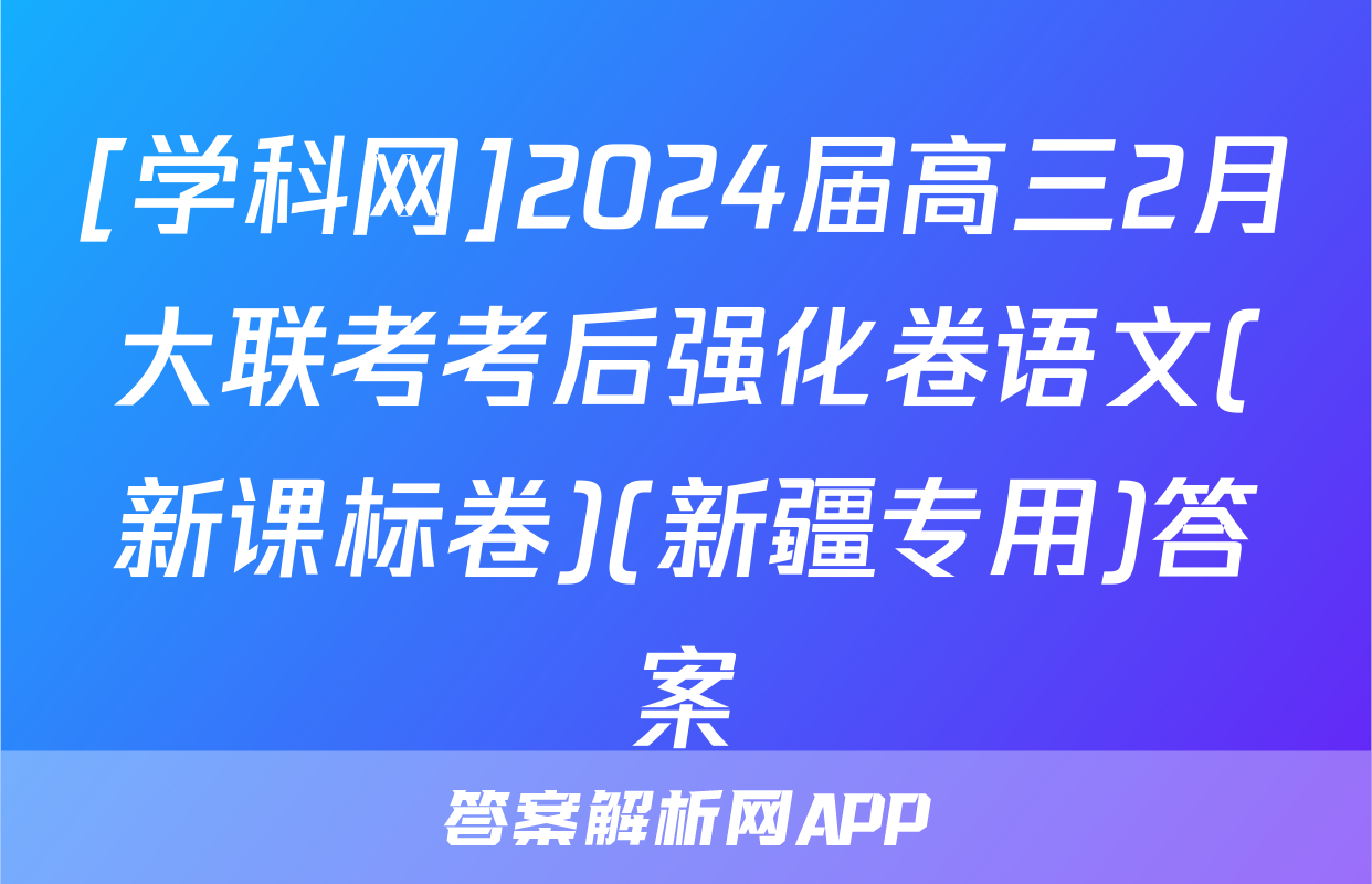 [学科网]2024届高三2月大联考考后强化卷语文(新课标卷)(新疆专用)答案