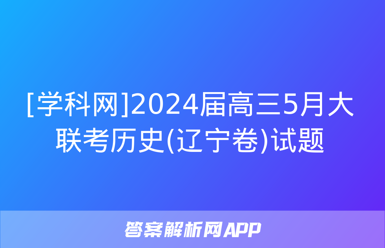 [学科网]2024届高三5月大联考历史(辽宁卷)试题