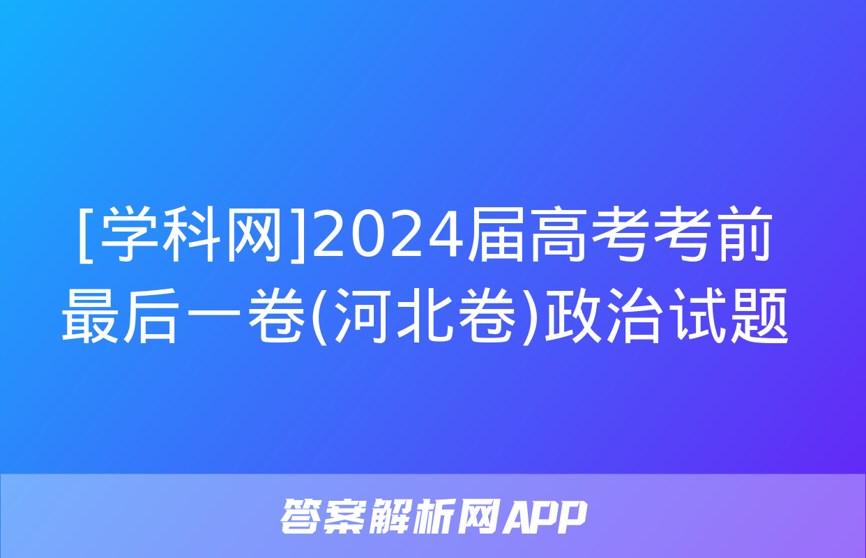 [学科网]2024届高考考前最后一卷(河北卷)政治试题