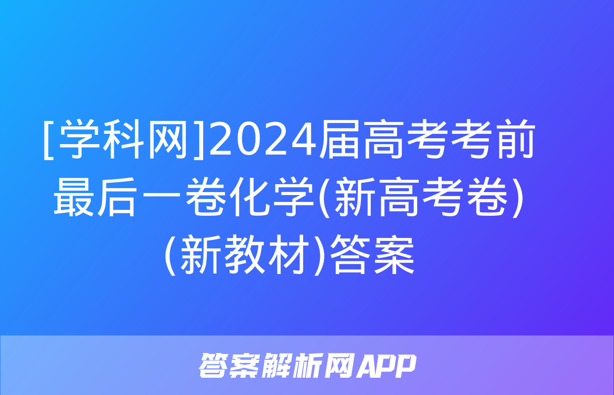 [学科网]2024届高考考前最后一卷化学(新高考卷)(新教材)答案