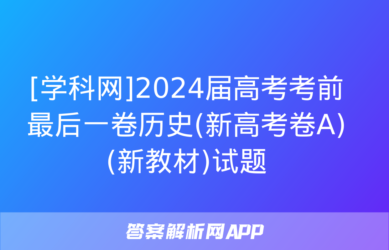 [学科网]2024届高考考前最后一卷历史(新高考卷A)(新教材)试题