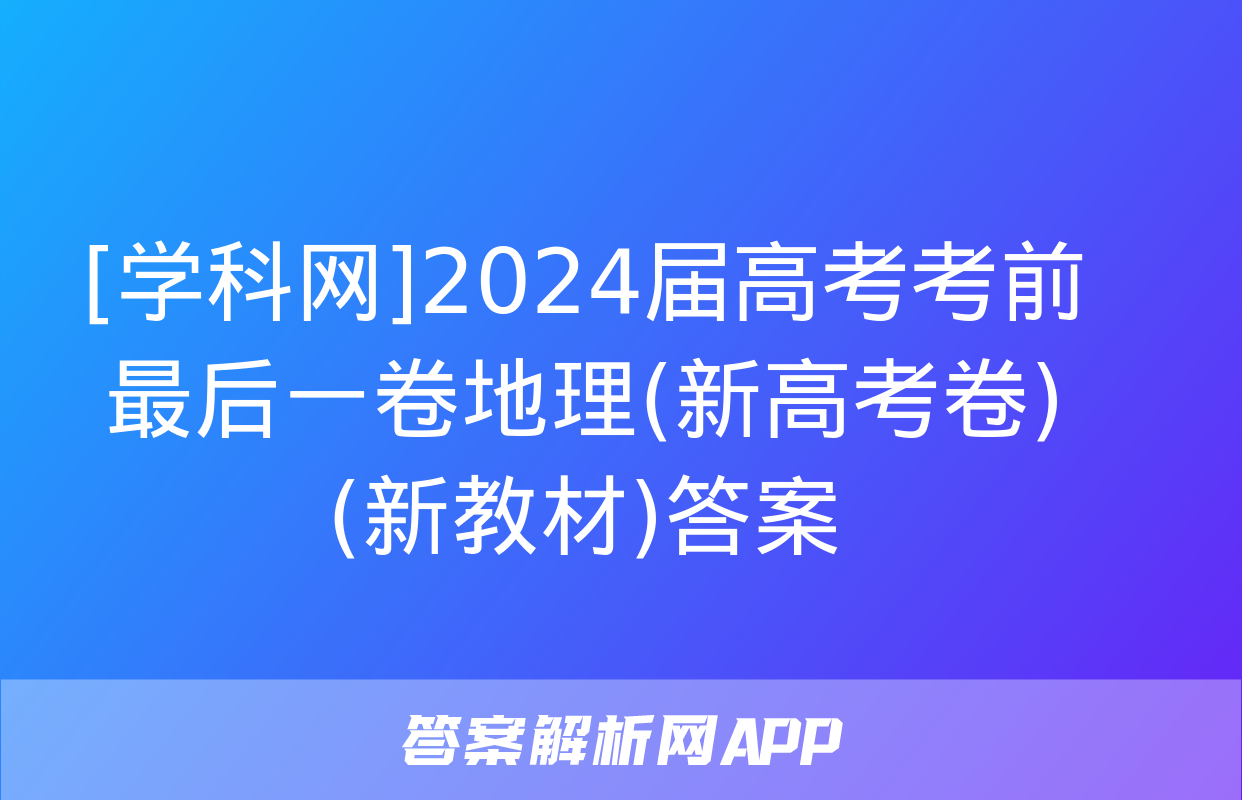 [学科网]2024届高考考前最后一卷地理(新高考卷)(新教材)答案