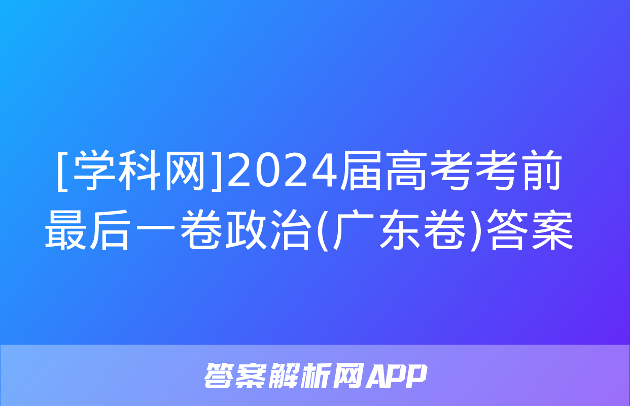 [学科网]2024届高考考前最后一卷政治(广东卷)答案