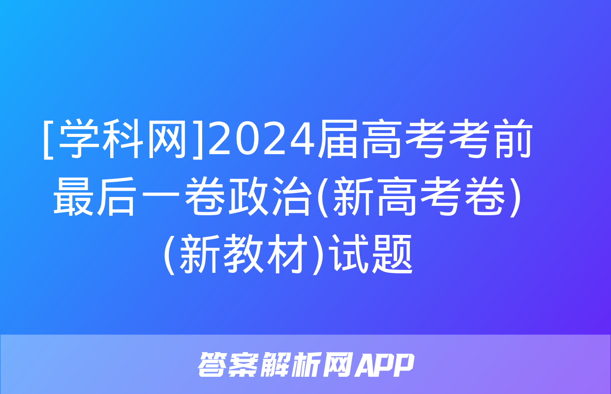 [学科网]2024届高考考前最后一卷政治(新高考卷)(新教材)试题