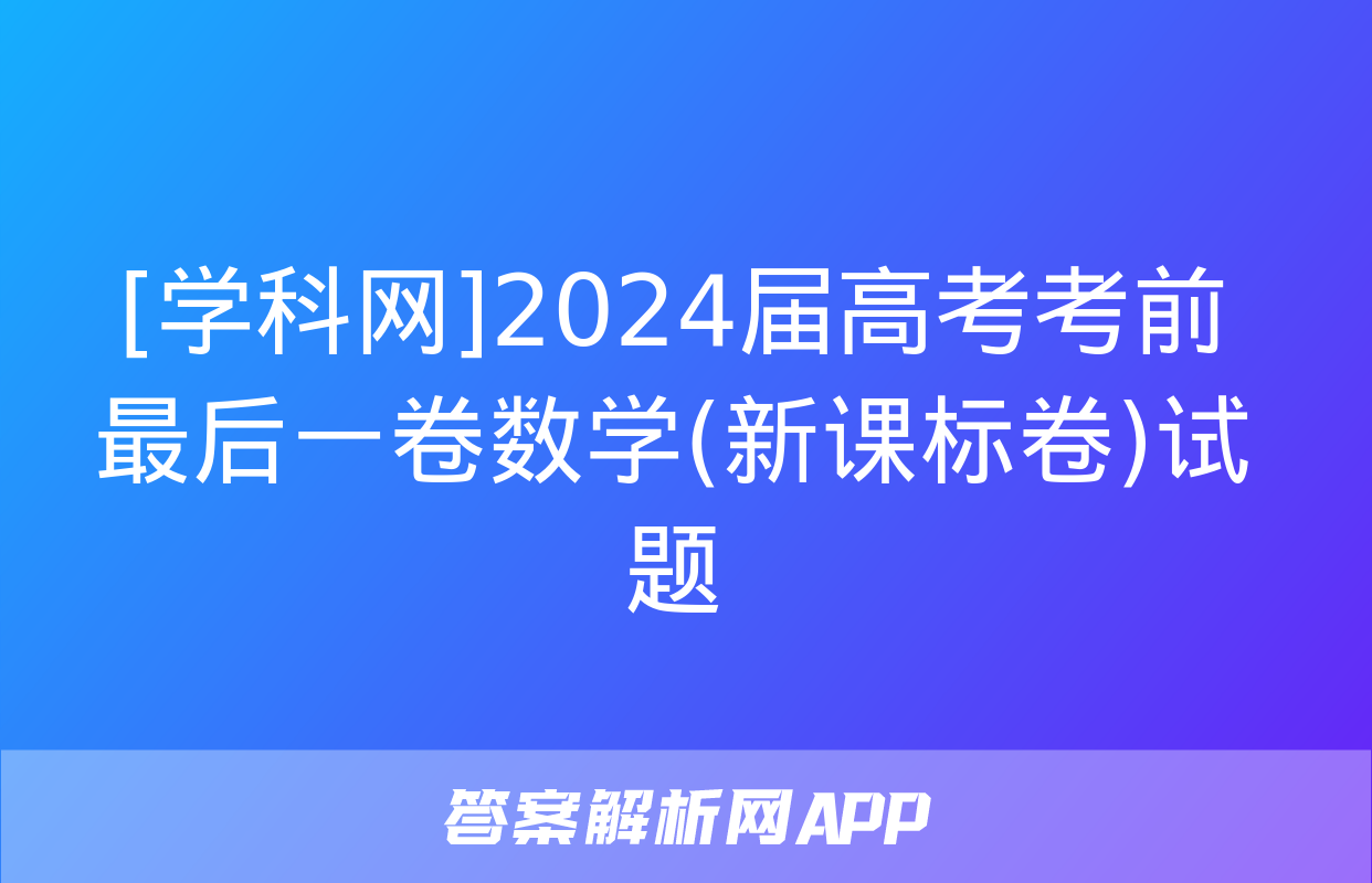 [学科网]2024届高考考前最后一卷数学(新课标卷)试题