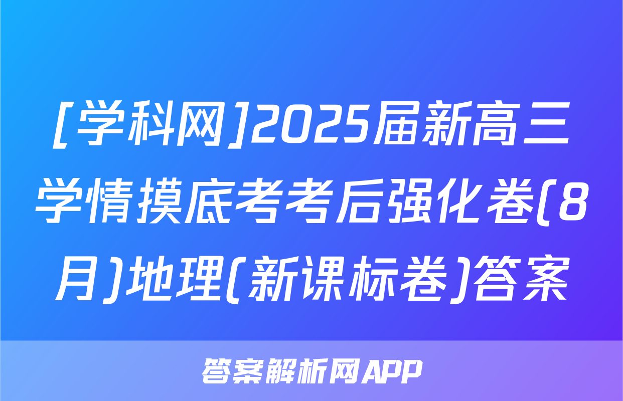 [学科网]2025届新高三学情摸底考考后强化卷(8月)地理(新课标卷)答案