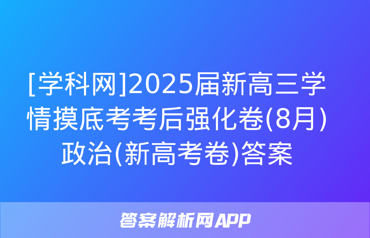 [学科网]2025届新高三学情摸底考考后强化卷(8月)政治(新高考卷)答案