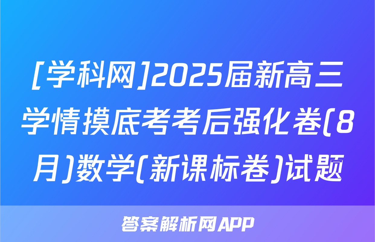 [学科网]2025届新高三学情摸底考考后强化卷(8月)数学(新课标卷)试题