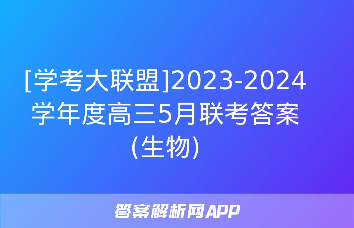 [学考大联盟]2023-2024学年度高三5月联考答案(生物)