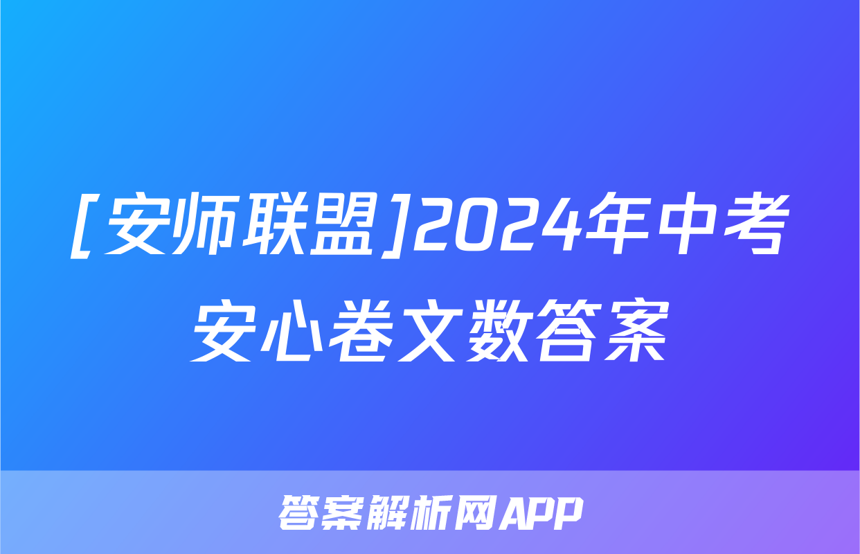 [安师联盟]2024年中考安心卷文数答案