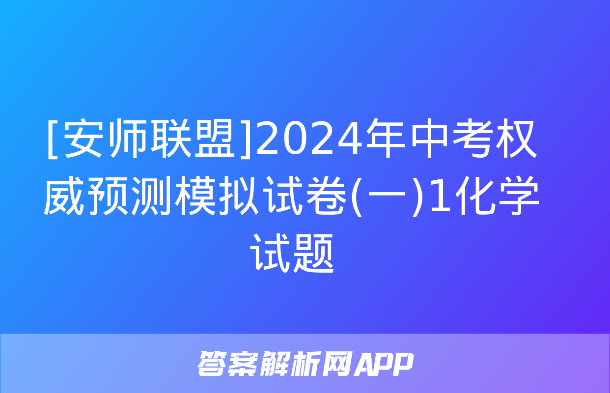 [安师联盟]2024年中考权威预测模拟试卷(一)1化学试题