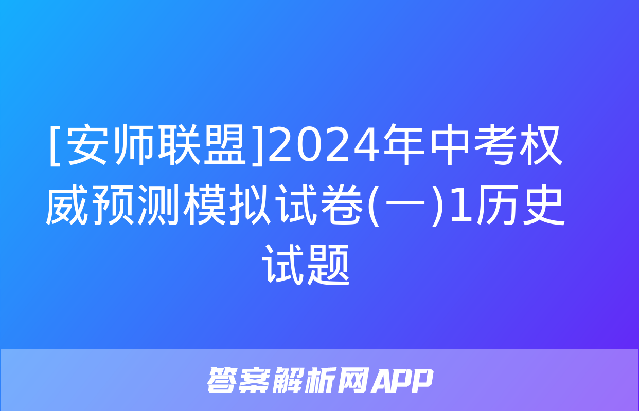 [安师联盟]2024年中考权威预测模拟试卷(一)1历史试题