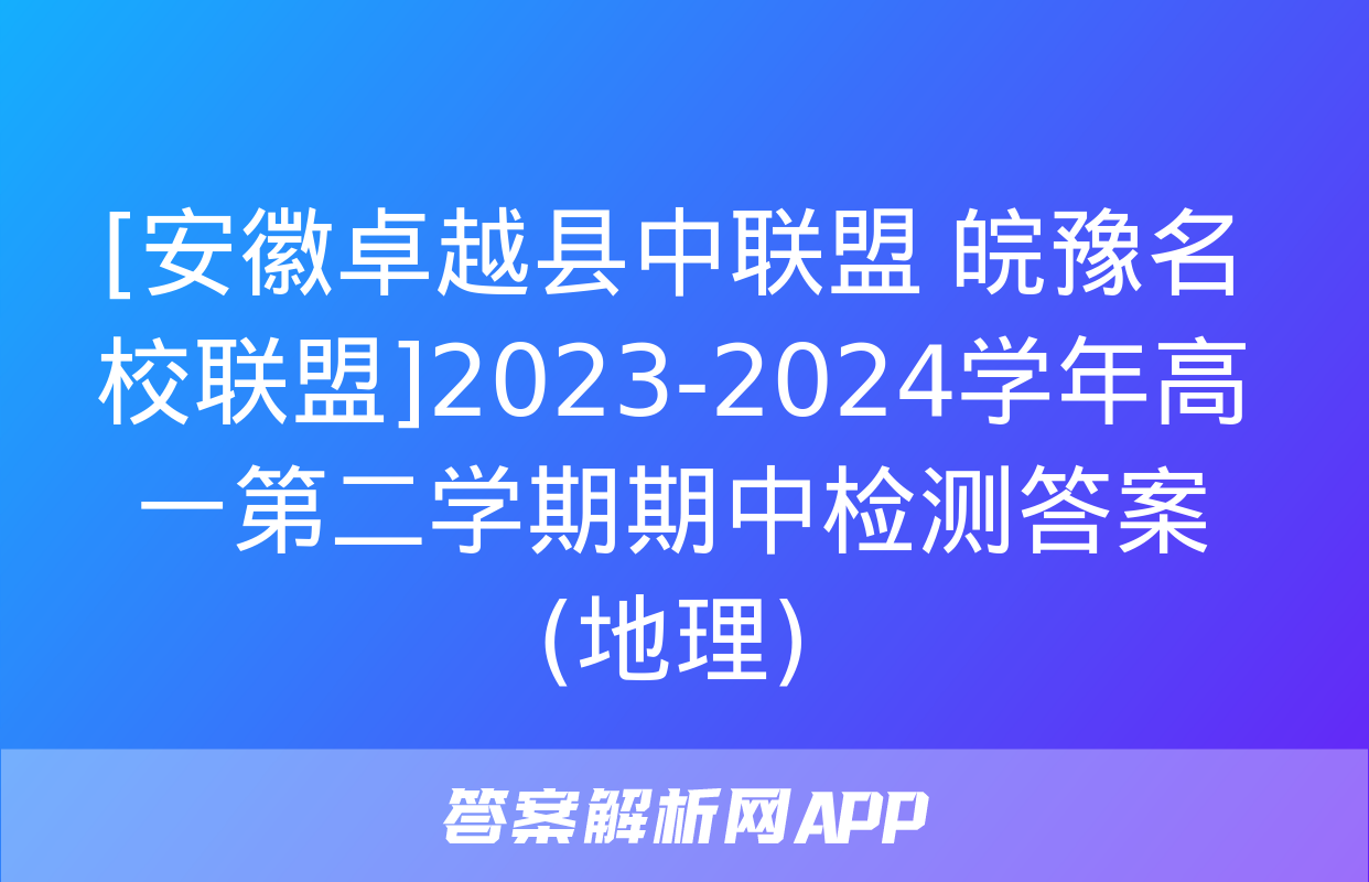 [安徽卓越县中联盟 皖豫名校联盟]2023-2024学年高一第二学期期中检测答案(地理)