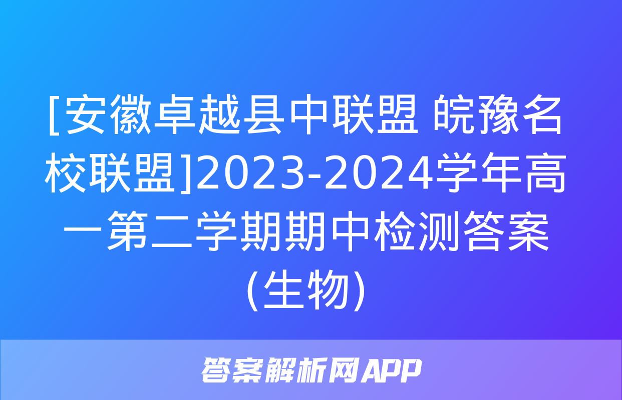 [安徽卓越县中联盟 皖豫名校联盟]2023-2024学年高一第二学期期中检测答案(生物)