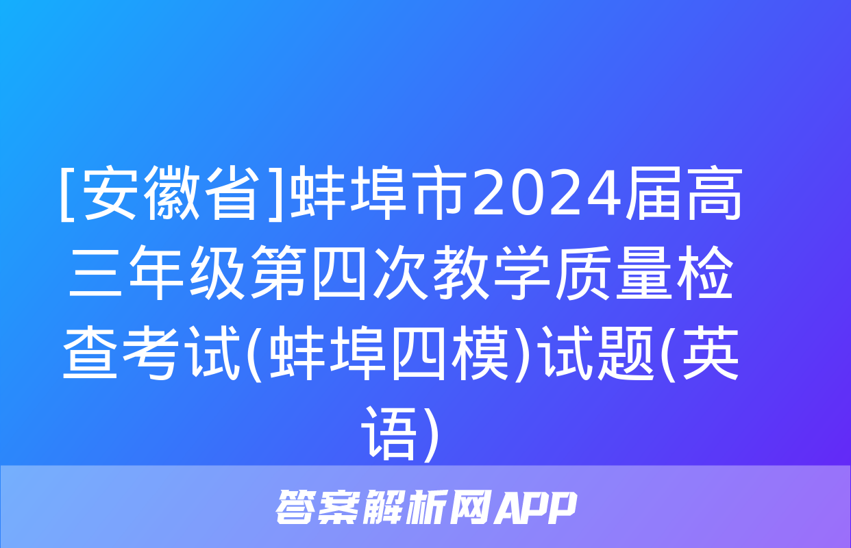 [安徽省]蚌埠市2024届高三年级第四次教学质量检查考试(蚌埠四模)试题(英语)