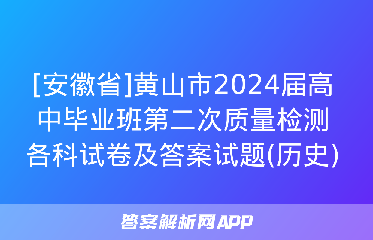 [安徽省]黄山市2024届高中毕业班第二次质量检测各科试卷及答案试题(历史)