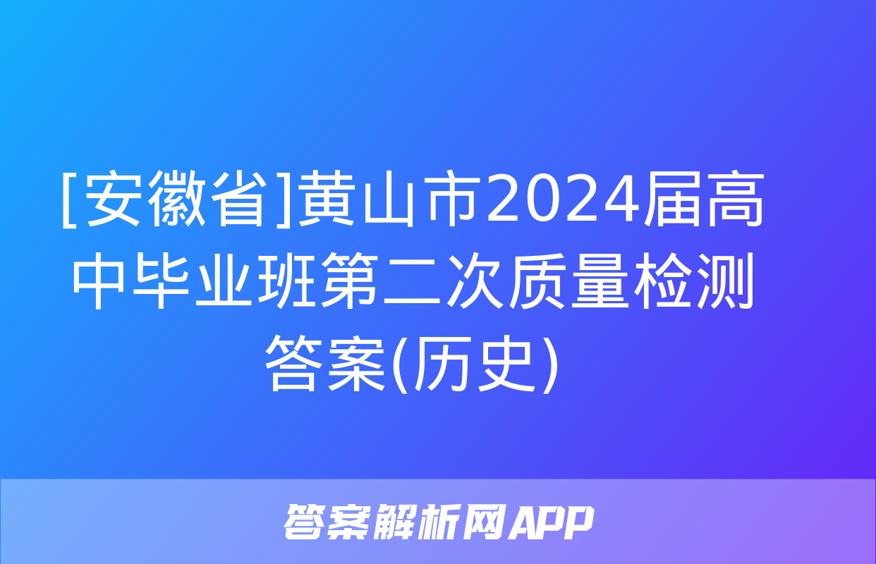 [安徽省]黄山市2024届高中毕业班第二次质量检测答案(历史)