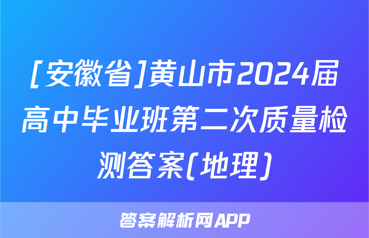 [安徽省]黄山市2024届高中毕业班第二次质量检测答案(地理)