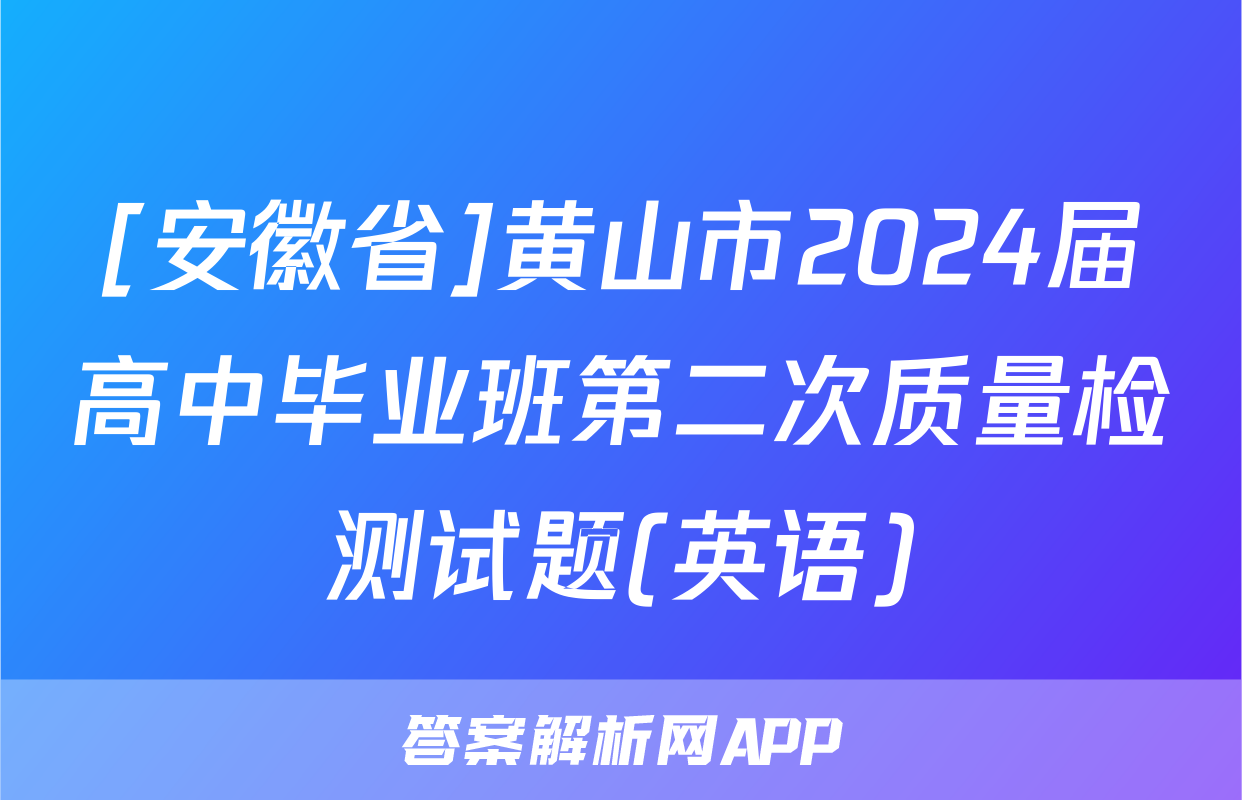 [安徽省]黄山市2024届高中毕业班第二次质量检测试题(英语)