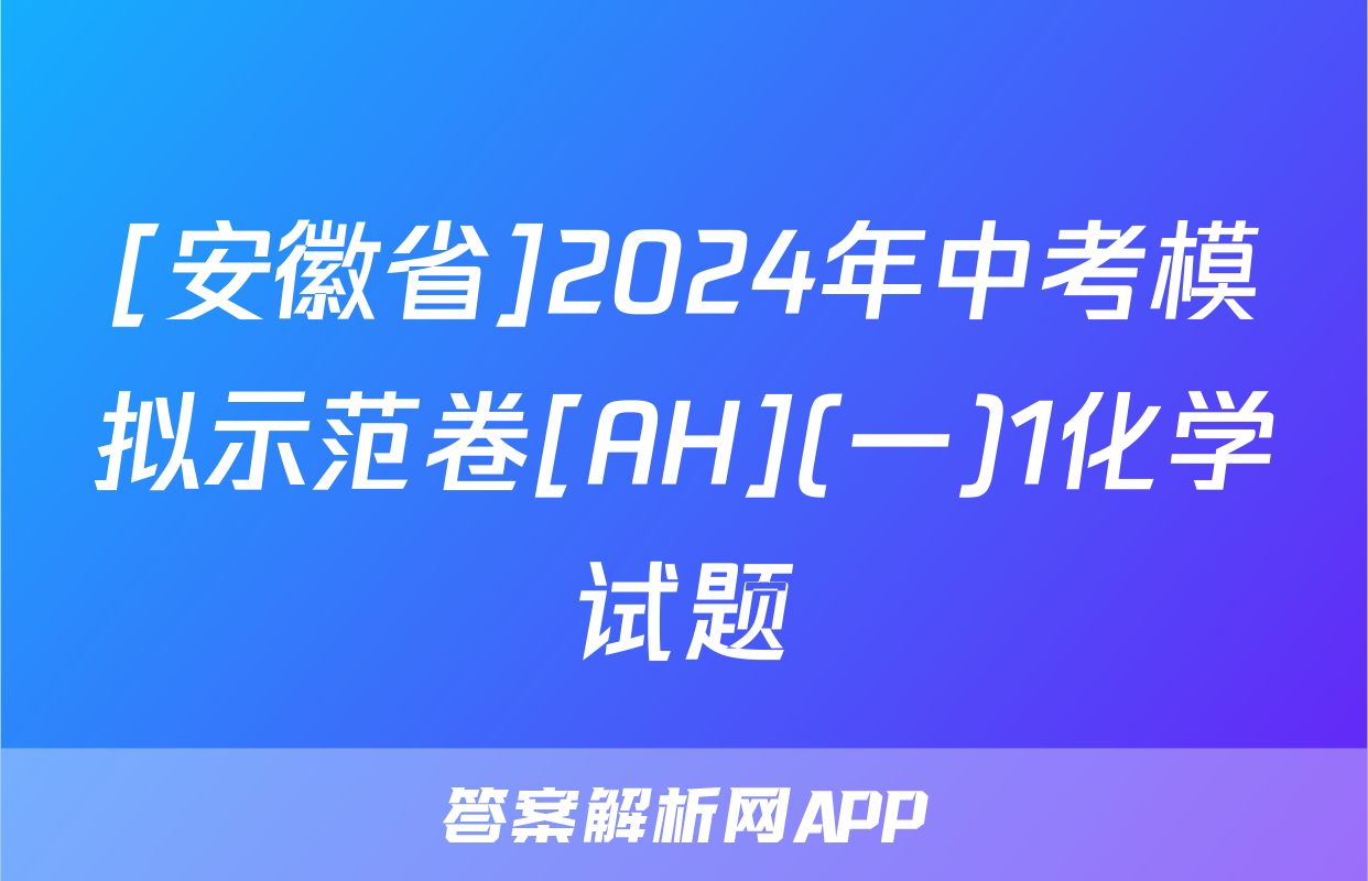 [安徽省]2024年中考模拟示范卷[AH](一)1化学试题