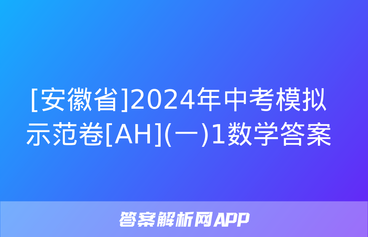 [安徽省]2024年中考模拟示范卷[AH](一)1数学答案