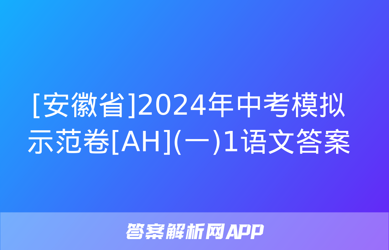 [安徽省]2024年中考模拟示范卷[AH](一)1语文答案