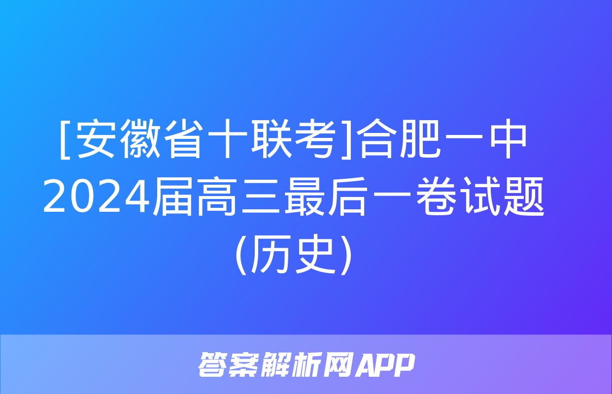 [安徽省十联考]合肥一中2024届高三最后一卷试题(历史)