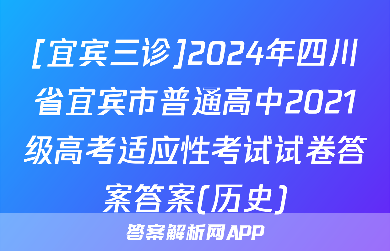 [宜宾三诊]2024年四川省宜宾市普通高中2021级高考适应性考试试卷答案答案(历史)